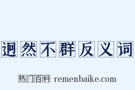 迥然不群反义词是什么意思的图片